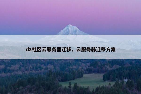 dz社区云服务器迁移，云服务器迁移方案