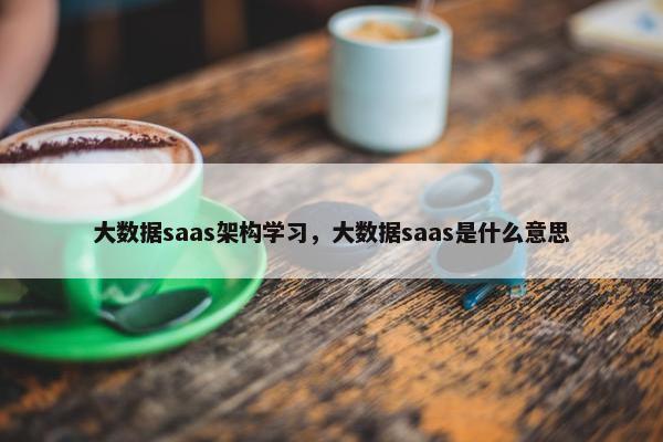 大数据saas架构学习，大数据saas是什么意思