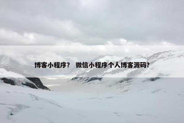 博客小程序？ 微信小程序个人博客源码？