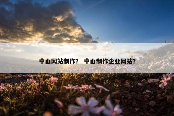 中山网站制作？ 中山制作企业网站？