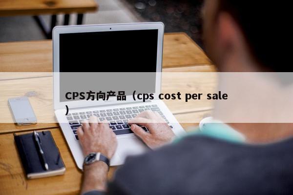 CPS方向产品（cps cost per sale）