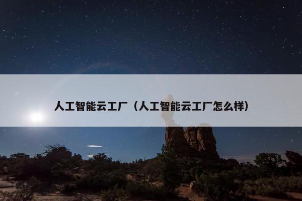 人工智能云工厂（人工智能云工厂怎么样）