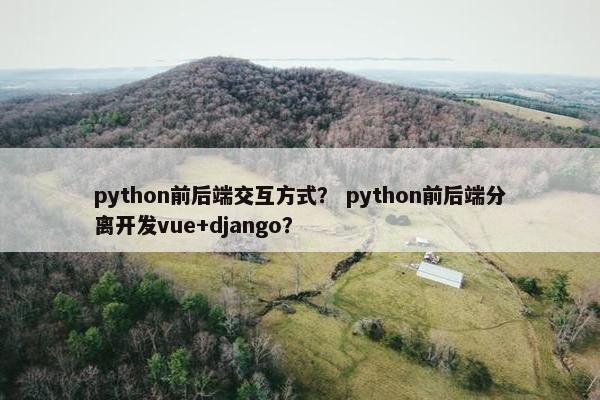 python前后端交互方式？ python前后端分离开发vue+django？