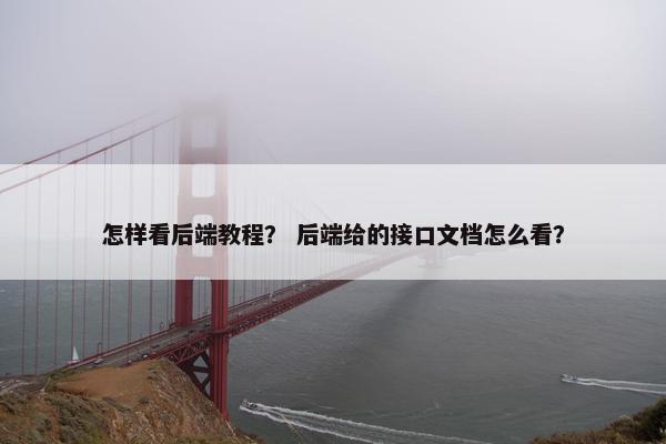 怎样看后端教程？ 后端给的接口文档怎么看？