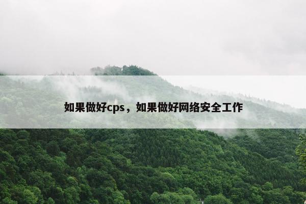 如果做好cps，如果做好网络安全工作
