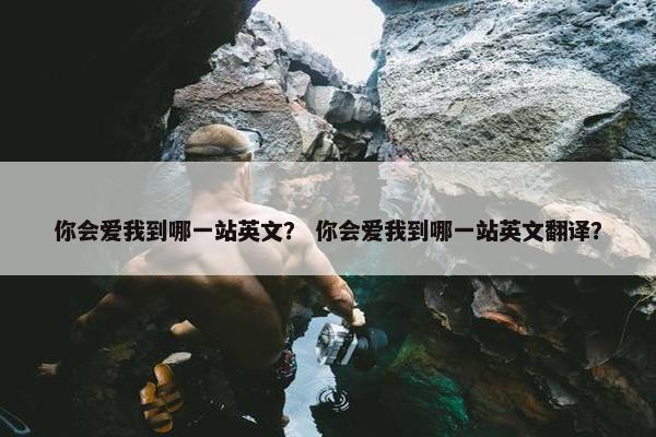你会爱我到哪一站英文？ 你会爱我到哪一站英文翻译？