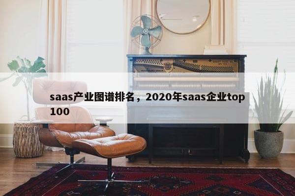 saas产业图谱排名，2020年saas企业top100