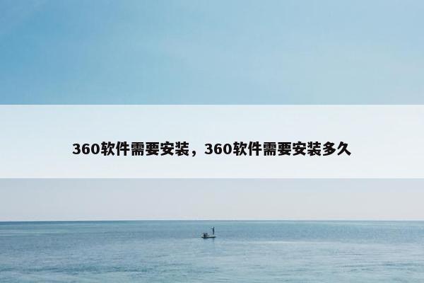 360软件需要安装，360软件需要安装多久