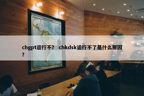 chgpt运行不? chkdsk运行不了是什么原因? chgpt运行不? chkdsk运行不了是什么原因?