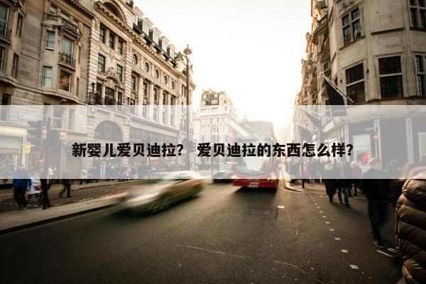 新婴儿爱贝迪拉？ 爱贝迪拉的东西怎么样？