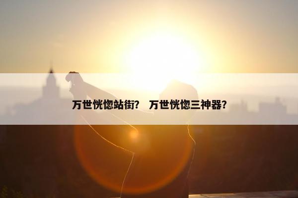 万世恍惚站街？ 万世恍惚三神器？
