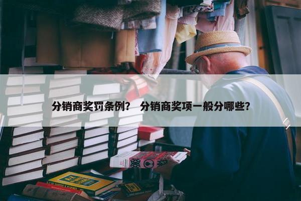 分销商奖罚条例？ 分销商奖项一般分哪些？