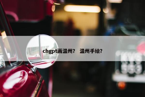 chgpt画温州？ 温州手绘？