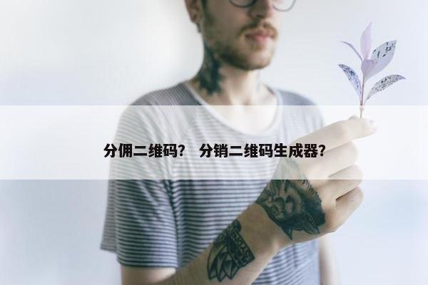 分佣二维码？ 分销二维码生成器？