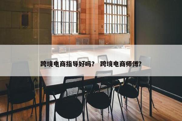 跨境电商指导好吗？ 跨境电商师傅？