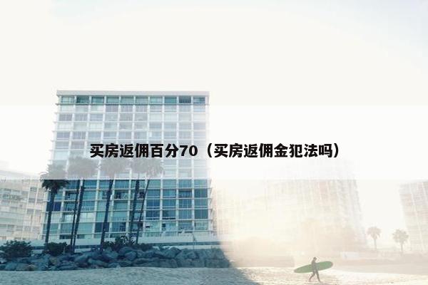买房返佣百分70（买房返佣金犯法吗）
