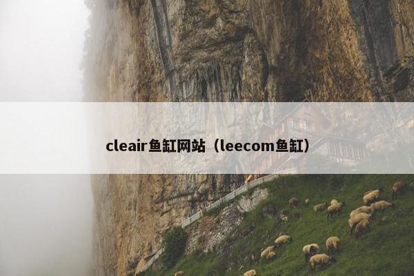cleair鱼缸网站（leecom鱼缸）