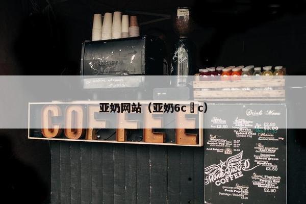 亚奶网站（亚奶6c c）