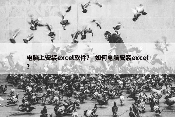电脑上安装excel软件？ 如何电脑安装excel？