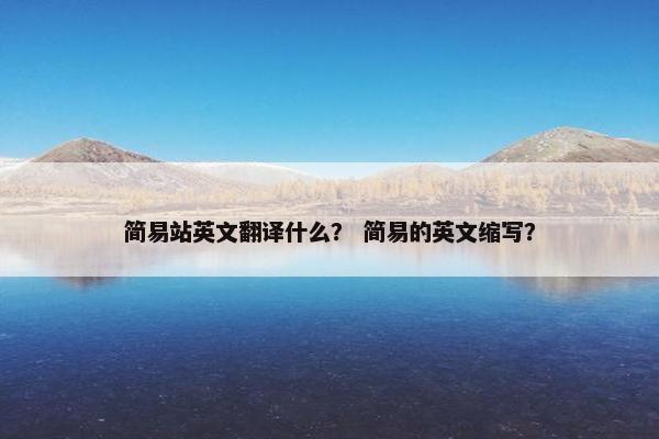 简易站英文翻译什么？ 简易的英文缩写？