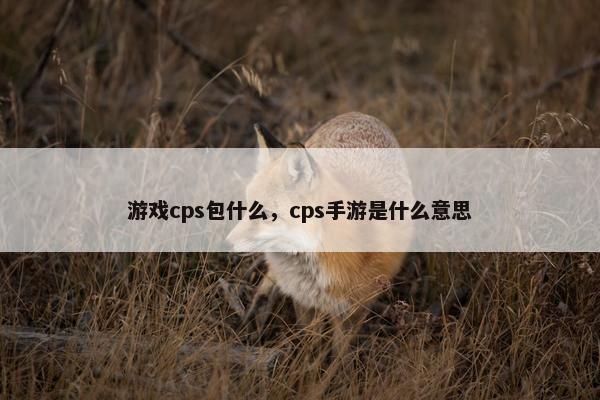 游戏cps包什么，cps手游是什么意思