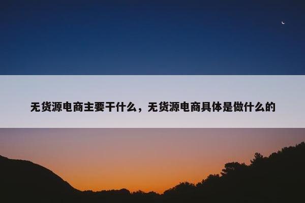 无货源电商主要干什么，无货源电商具体是做什么的
