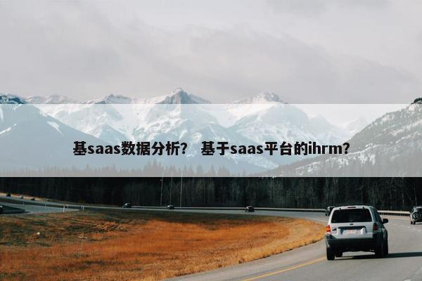 基saas数据分析？ 基于saas平台的ihrm？