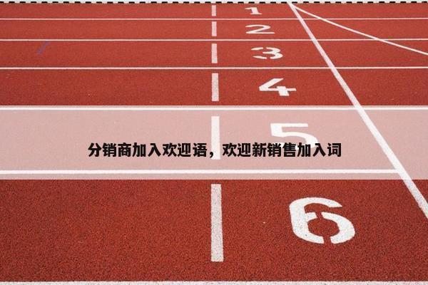 分销商加入欢迎语，欢迎新销售加入词