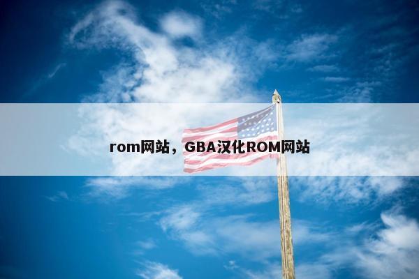 rom网站,GBA汉化ROM网站 rom网站,GBA汉化ROM网站
