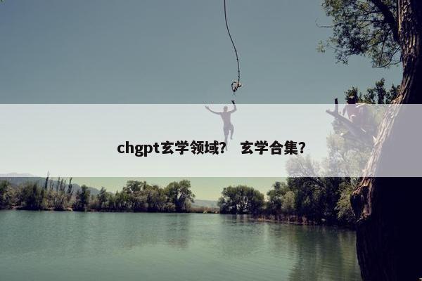 chgpt玄学领域? 玄学合集? chgpt玄学领域? 玄学合集?