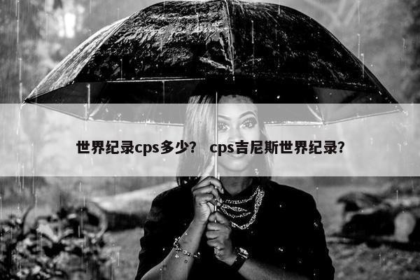 世界纪录cps多少？ cps吉尼斯世界纪录？