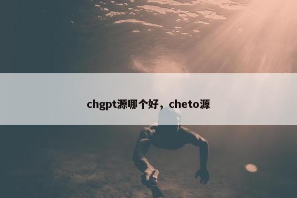 chgpt源哪个好，cheto源
