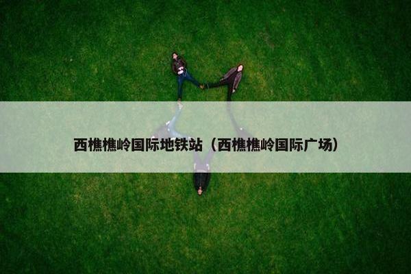 西樵樵岭国际地铁站（西樵樵岭国际广场）