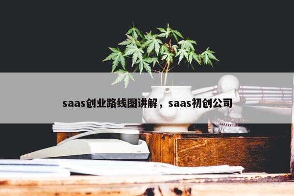 saas创业路线图讲解，saas初创公司