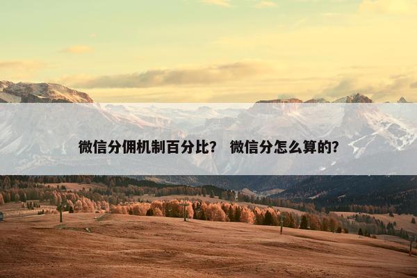 微信分佣机制百分比？ 微信分怎么算的？