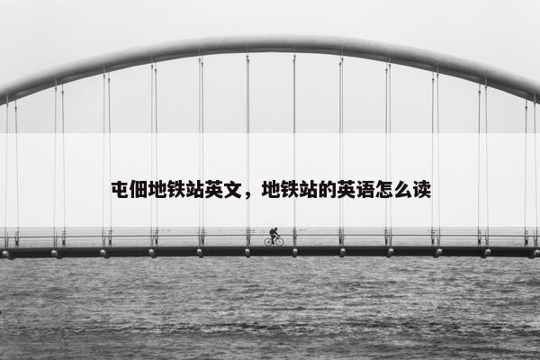 屯佃地铁站英文，地铁站的英语怎么读