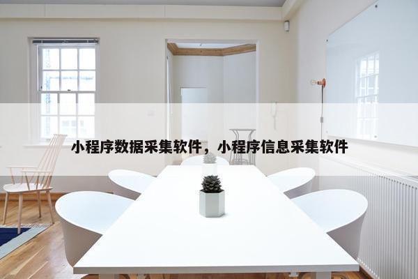 小程序数据采集软件，小程序信息采集软件