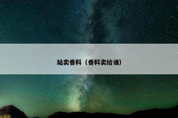 站卖香料（香料卖给谁）