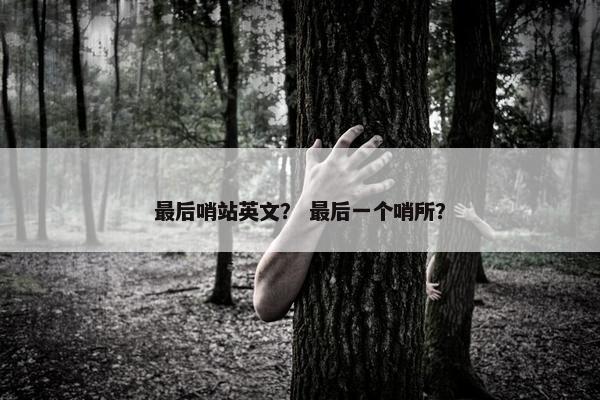 最后哨站英文？ 最后一个哨所？