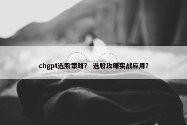 chgpt选股策略？ 选股攻略实战应用？