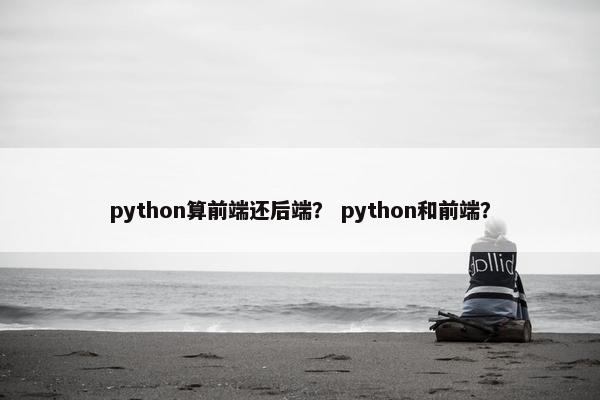 python算前端还后端？ python和前端？