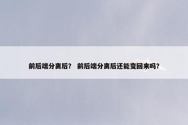 前后端分离后？ 前后端分离后还能变回来吗？