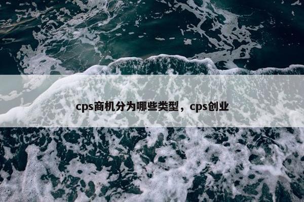 cps商机分为哪些类型，cps创业