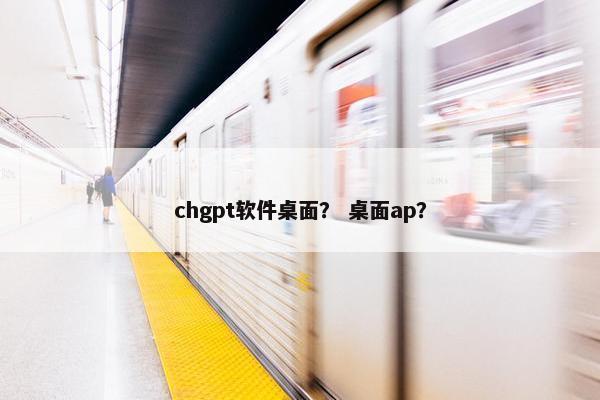 chgpt软件桌面？ 桌面ap？