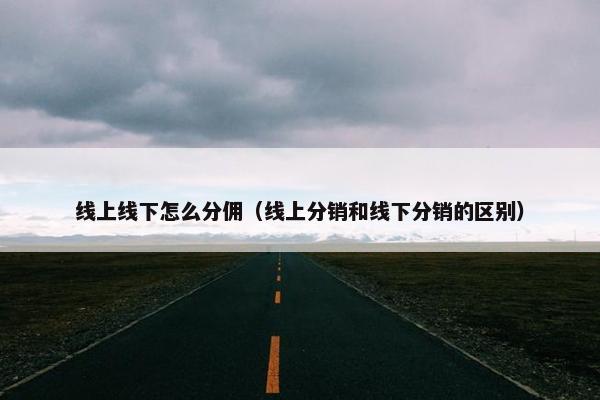 线上线下怎么分佣（线上分销和线下分销的区别）