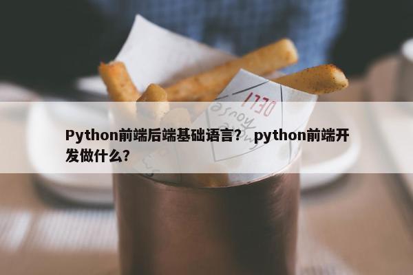 Python前端后端基础语言？ python前端开发做什么？