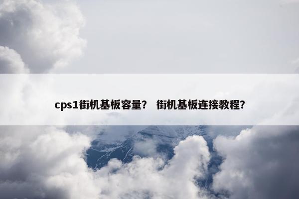 cps1街机基板容量？ 街机基板连接教程？