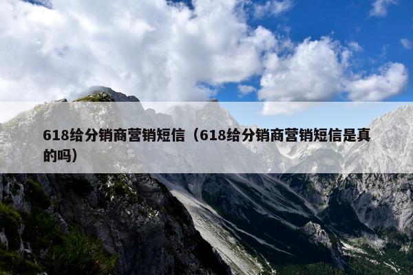 618给分销商营销短信（618给分销商营销短信是真的吗）