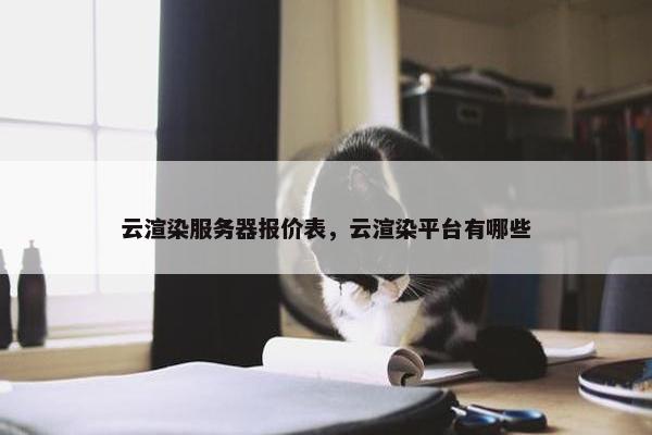 云渲染服务器报价表，云渲染平台有哪些