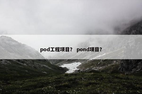 pod工程项目? pond项目? pod工程项目? pond项目?